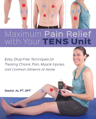Maximum Pain Relief with Your TENS Unit: Easy, Drug-Free Techniques for Treating Chronic Pain, Muscle Injuries and Common Ailments at Home book