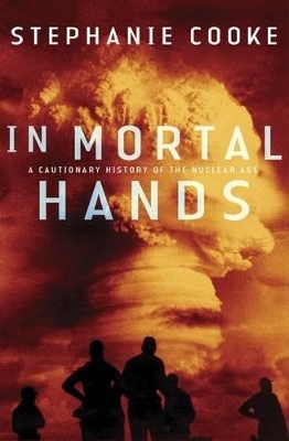 In Mortal Hands: A Cautionary History of the Nuclear Age by Stephanie Cooke