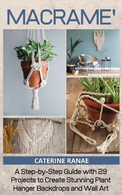 Macramé: A step-by-step guide with 29 projects to create stunning plant hanger backdrops and wall art book