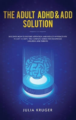 The Adult ADHD & ADD Solution: Discover How to Restore Attention and Reduce Hyperactivity in Just 14 Days. The Complete Guide for Diagnosed Children and Parents book