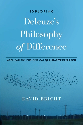 Exploring Deleuze's Philosophy of Difference: Applications for Critical Qualitative Research by David Bright