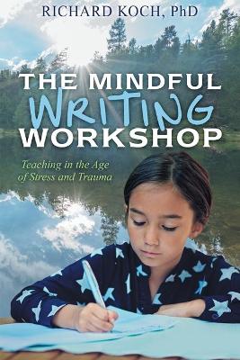 The Mindful Writing Workshop: Teaching in the Age of Stress and Trauma book