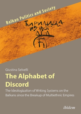 The Alphabet of Discord: The Ideologization of Writing Systems on the Balkans since the Breakup of Multiethnic Empires book