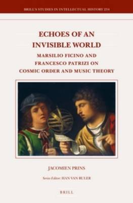 Echoes of an Invisible World: Marsilio Ficino and Francesco Patrizi on Cosmic Order and Music Theory by Jacomien Prins