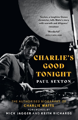 Charlie's Good Tonight: The Authorised Biography of Charlie Watts by Paul Sexton