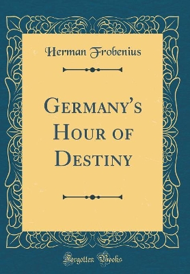 Germany's Hour of Destiny (Classic Reprint) by Herman Frobenius