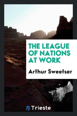 The The League of Nations at Work by Arthur Sweetser