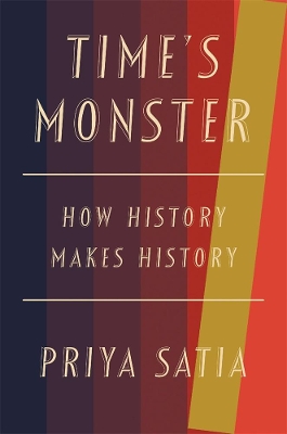 Time’s Monster: How History Makes History by Priya Satia