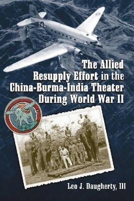 Allied Resupply Effort in the China-Burma-India Theater During World War II by Leo J Daugherty