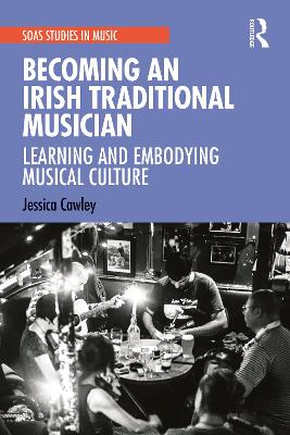 Becoming an Irish Traditional Musician: Learning and Embodying Musical Culture by Jessica Cawley