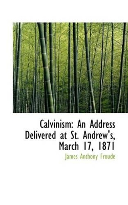 Calvinism: An Address Delivered at St. Andrew's, March 17, 1871 book