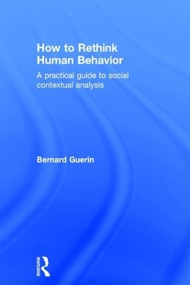 How to Rethink Human Behavior: A Practical Guide to Social Contextual Analysis by Bernard Guerin