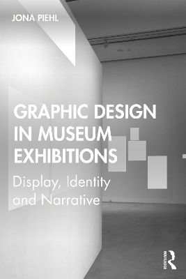 Graphic Design in Museum Exhibitions: Display, Identity and Narrative by Jona Piehl