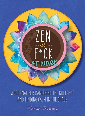Zen as F*ck at Work: A Journal for Banishing the Bullsh*t and Finding Calm in the Chaos by Monica Sweeney