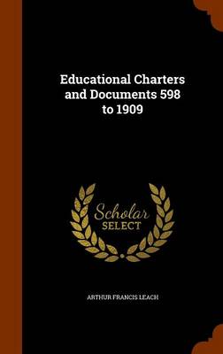 Educational Charters and Documents 598 to 1909 by Arthur Francis Leach