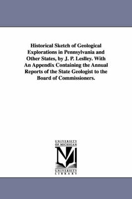 Historical Sketch of Geological Explorations in Pennsylvania and Other States, by J. P. Leslley. with an Appendix Containing the Annual Reports of the State Geologist to the Board of Commissioners. book