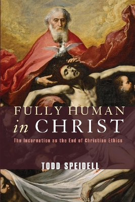 Fully Human in Christ: The Incarnation as the End of Christian Ethics book