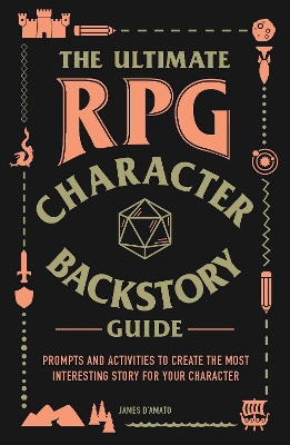 The Ultimate RPG Character Backstory Guide: Prompts and Activities to Create the Most Interesting Story for Your Character by James D'Amato