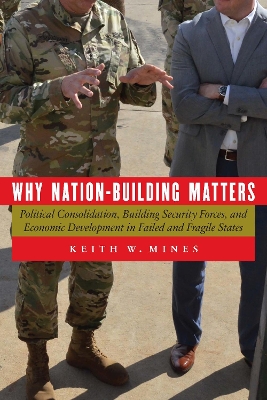 Why Nation-Building Matters: Political Consolidation, Building Security Forces, and Economic Development in Failed and Fragile States by Keith W Mines