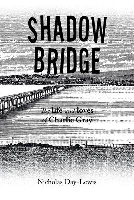 Shadow Bridge: The Life and Loves of Charlie Gray book