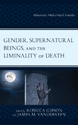 Gender, Supernatural Beings, and the Liminality of Death: Monstrous Males/Fatal Females by Rebecca Gibson