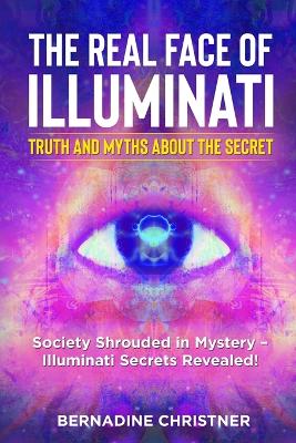 The Real Face of Illuminati: Society Shrouded in Mystery - Illuminati Secrets Revealed! book