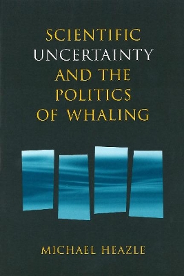 Scientific Uncertainty and the Politics of Whaling by Michael Heazle