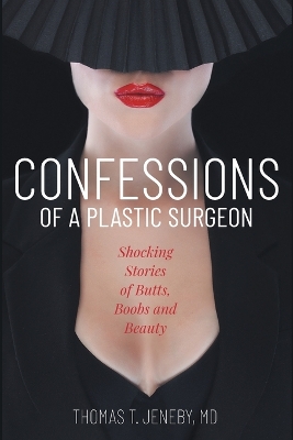 Confessions of a Plastic Surgeon: Shocking Stories about Enhancing Butts, Boobs, and Beauty by Thomas T Jeneby