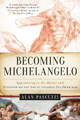 Becoming Michelangelo: Apprenticing to the Master and Discovering the Artist through His Drawings book