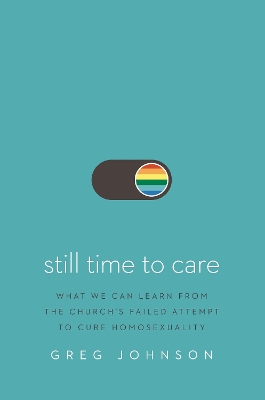 Still Time to Care: What We Can Learn from the Church’s Failed Attempt to Cure Homosexuality book