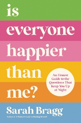 Is Everyone Happier Than Me?: An Honest Guide to the Questions That Keep You Up at Night by Sarah Bragg