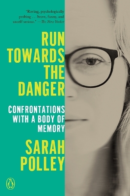 Run Towards the Danger: Confrontations with a Body of Memory by Sarah Polley