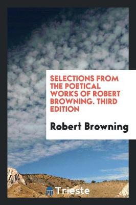Selections from the Poetical Works of Robert Browning. Third Edition book