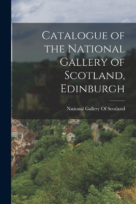 Catalogue of the National Gallery of Scotland, Edinburgh by National Gallery of Scotland