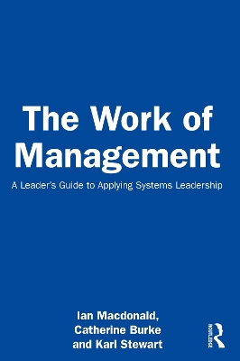 The Work of Management: A Leader’s Guide to Applying Systems Leadership by Ian Macdonald