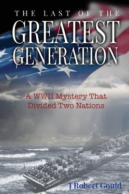 The Last of the Greatest Generation by J Robert Gould