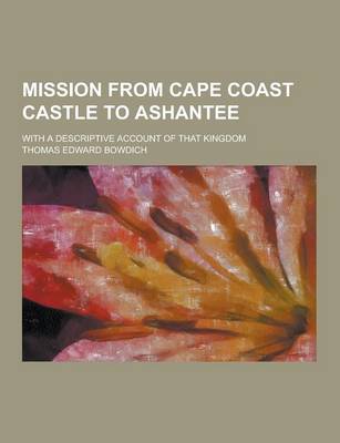Mission from Cape Coast Castle to Ashantee; With a Descriptive Account of That Kingdom book