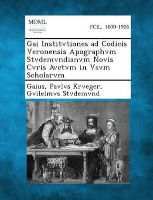 Gai Institvtiones Ad Codicis Veronensis Apographvm Stvdemvndianvm Novis Cvris Avctvm in Vsvm Scholarvm book