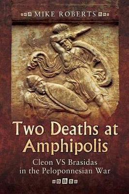 Two Deaths at Amphipolis: Cleon Vs Brasidas in the Peloponnesian War by Mike Roberts