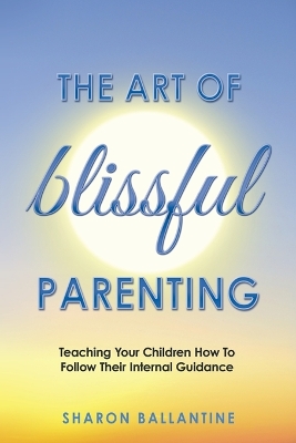 The Art of Blissful Parenting by Sharon Ballantine