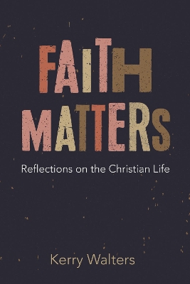 Faith Matters: Reflections on the Christian Life by Kerry Walters