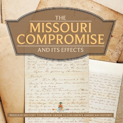 The Missouri Compromise and Its Effects Missouri History Textbook Grade 5 Children's American History by Baby Professor