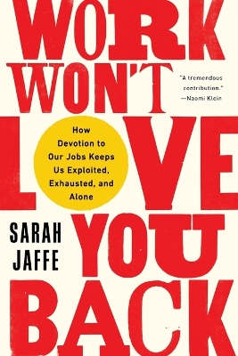 Work Won't Love You Back: How Devotion to Our Jobs Keeps Us Exploited, Exhausted, and Alone by Sarah Jaffe