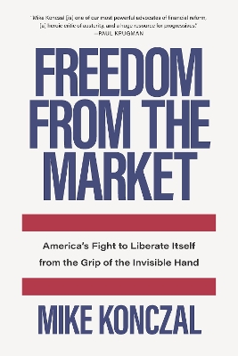 Freedom From the Market: America's Fight to Liberate Itself from the Grip of the Invisible Hand by Mike Konczal