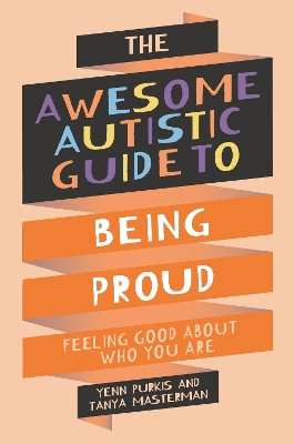 The Awesome Autistic Guide to Being Proud: Feeling Good About Who You Are by Tanya Masterman