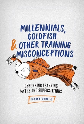 Millennials, Goldfish & Other Training Misconceptions: Debunking Learning Myths and Superstitions book