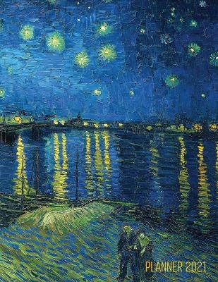 Van Gogh Art Planner 2021: Starry Night Over the Rhone Organizer Calendar Year January - December 2021 (12 Months) Large Artistic Monthly Weekly Daily Agenda Scheduler Dutch Master Painting Impressionism For Meetings, Appointments, Goals, School book