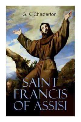 Saint Francis of Assisi: The Life and Times of St. Francis by G. K. Chesterton