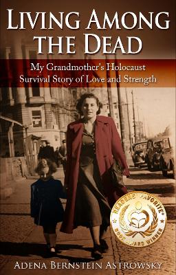 Living among the Dead: My Grandmother's Holocaust Survival Story of Love and Strength by Adena Bernstein Astrowsky