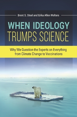 When Ideology Trumps Science: Why We Question the Experts on Everything from Climate Change to Vaccinations by Erika Allen Wolters